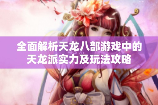 全面解析天龙八部游戏中的天龙派实力及玩法攻略
