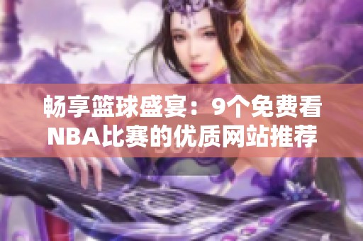 畅享篮球盛宴：9个免费看NBA比赛的优质网站推荐