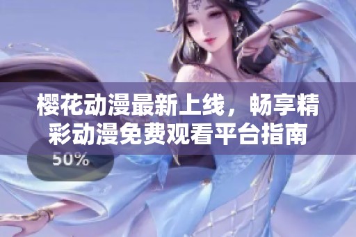 樱花动漫最新上线，畅享精彩动漫免费观看平台指南