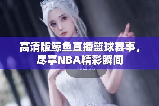 高清版鲸鱼直播篮球赛事，尽享NBA精彩瞬间