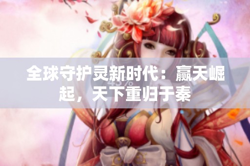 全球守护灵新时代：赢天崛起，天下重归于秦