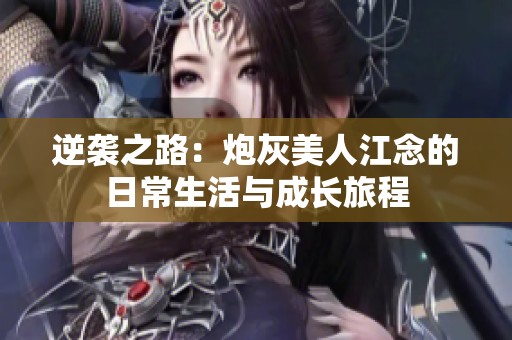 逆袭之路：炮灰美人江念的日常生活与成长旅程