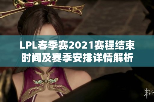 LPL春季赛2021赛程结束时间及赛季安排详情解析