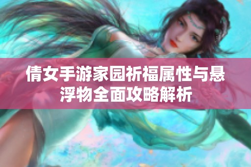 倩女手游家园祈福属性与悬浮物全面攻略解析