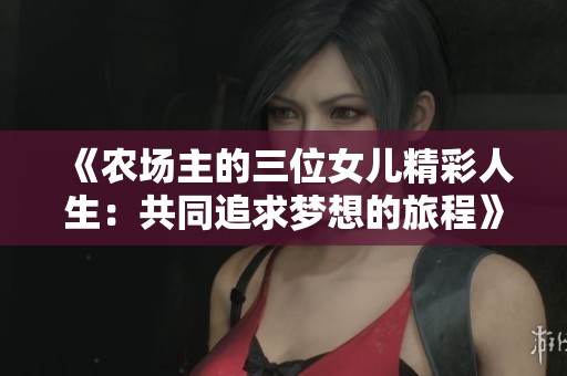 《农场主的三位女儿精彩人生：共同追求梦想的旅程》