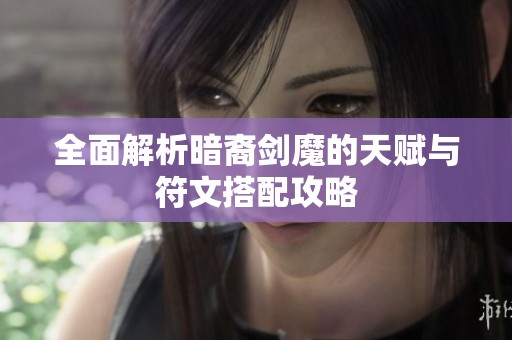 全面解析暗裔剑魔的天赋与符文搭配攻略