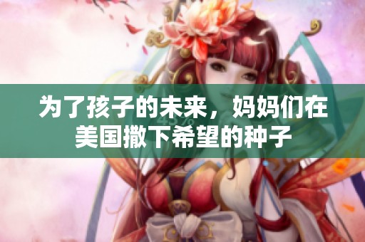 为了孩子的未来，妈妈们在美国撒下希望的种子