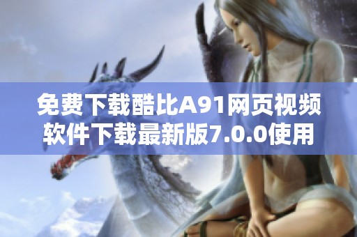 免费下载酷比A91网页视频软件下载最新版7.0.0使用指南