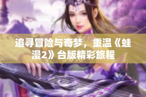 追寻冒险与奇梦，重温《蛙漫2》台版精彩旅程