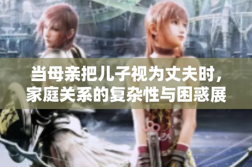 当母亲把儿子视为丈夫时，家庭关系的复杂性与困惑展现无遗