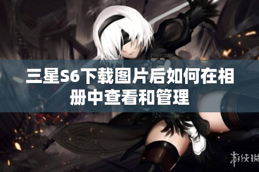 三星S6下载图片后如何在相册中查看和管理