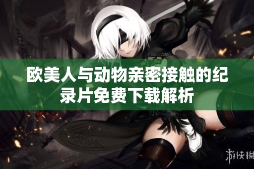 欧美人与动物亲密接触的纪录片免费下载解析