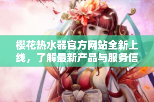 樱花热水器官方网站全新上线，了解最新产品与服务信息