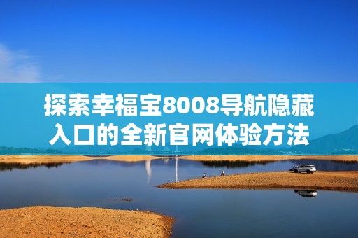 探索幸福宝8008导航隐藏入口的全新官网体验方法