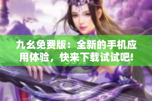 九幺免费版：全新的手机应用体验，快来下载试试吧!