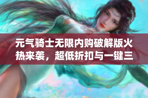 元气骑士无限内购破解版火热来袭，超低折扣与一键三联体验尽在野葵lyx