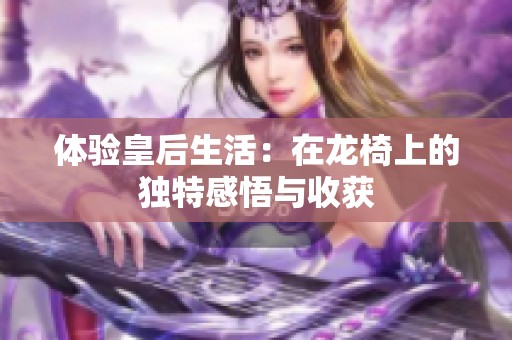 体验皇后生活：在龙椅上的独特感悟与收获