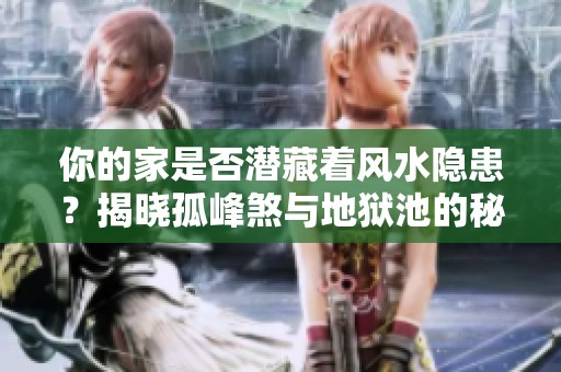 你的家是否潜藏着风水隐患？揭晓孤峰煞与地狱池的秘密