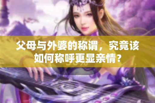 父母与外婆的称谓，究竟该如何称呼更显亲情？