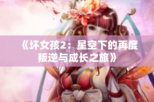 《坏女孩2：星空下的再度叛逆与成长之旅》