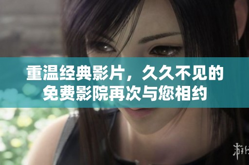 重温经典影片，久久不见的免费影院再次与您相约