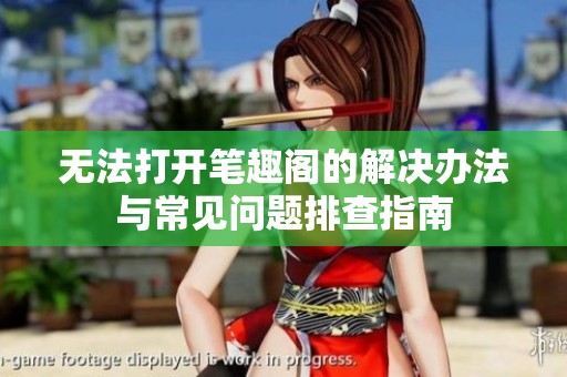 无法打开笔趣阁的解决办法与常见问题排查指南