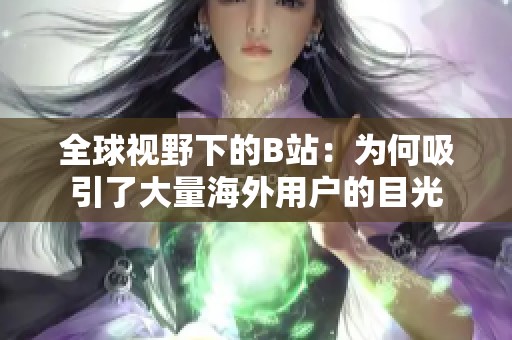 全球视野下的B站：为何吸引了大量海外用户的目光