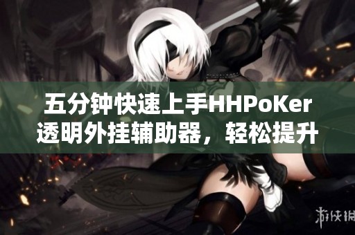 五分钟快速上手HHPoKer透明外挂辅助器，轻松提升德州扑克水平
