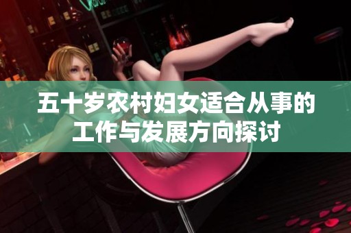 五十岁农村妇女适合从事的工作与发展方向探讨