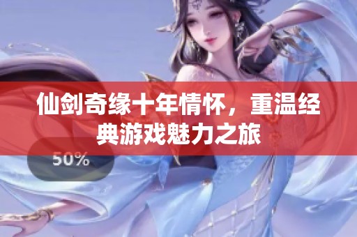 仙剑奇缘十年情怀，重温经典游戏魅力之旅