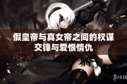 假皇帝与真女帝之间的权谋交锋与爱恨情仇