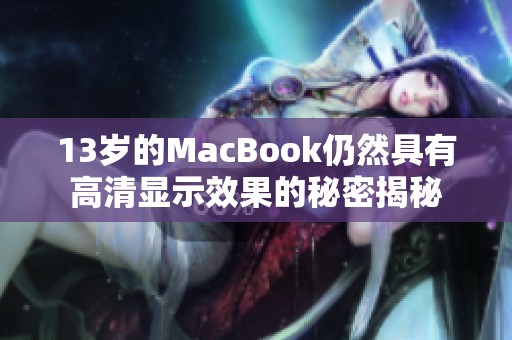 13岁的MacBook仍然具有高清显示效果的秘密揭秘