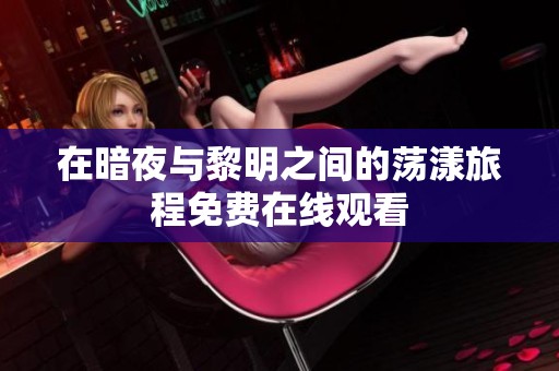 在暗夜与黎明之间的荡漾旅程免费在线观看