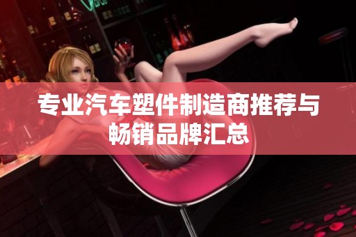 专业汽车塑件制造商推荐与畅销品牌汇总