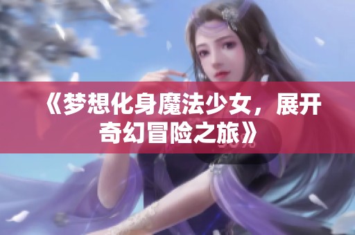 《梦想化身魔法少女，展开奇幻冒险之旅》