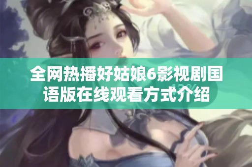 全网热播好姑娘6影视剧国语版在线观看方式介绍