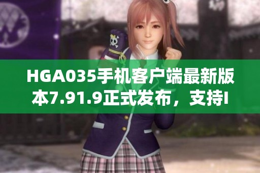 HGA035手机客户端最新版本7.91.9正式发布，支持IOS与安卓系统