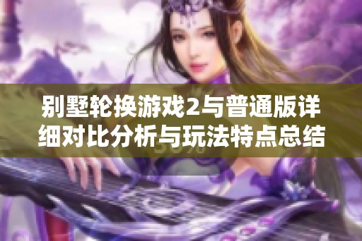 别墅轮换游戏2与普通版详细对比分析与玩法特点总结