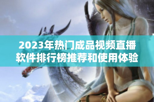 2023年热门成品视频直播软件排行榜推荐和使用体验分析