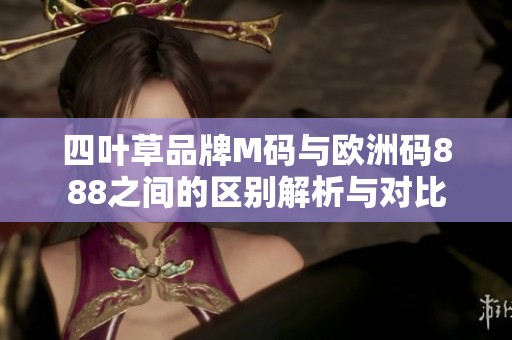 四叶草品牌M码与欧洲码888之间的区别解析与对比