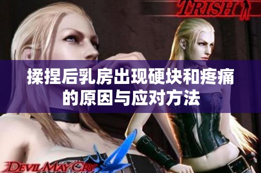 揉捏后乳房出现硬块和疼痛的原因与应对方法