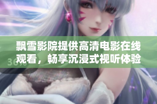 飘雪影院提供高清电影在线观看，畅享沉浸式视听体验