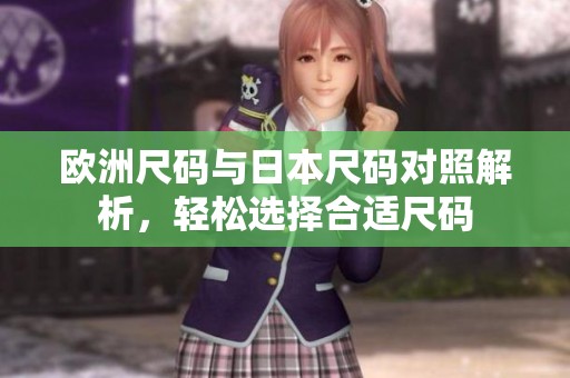 欧洲尺码与日本尺码对照解析，轻松选择合适尺码