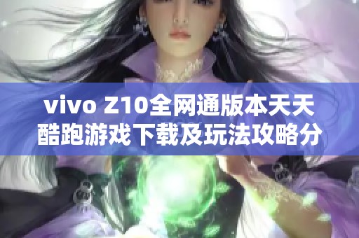 vivo Z10全网通版本天天酷跑游戏下载及玩法攻略分享
