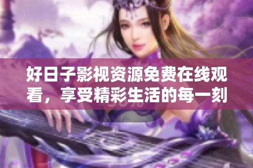 好日子影视资源免费在线观看，享受精彩生活的每一刻