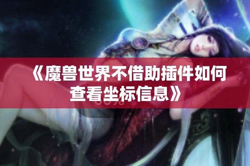 《魔兽世界不借助插件如何查看坐标信息》