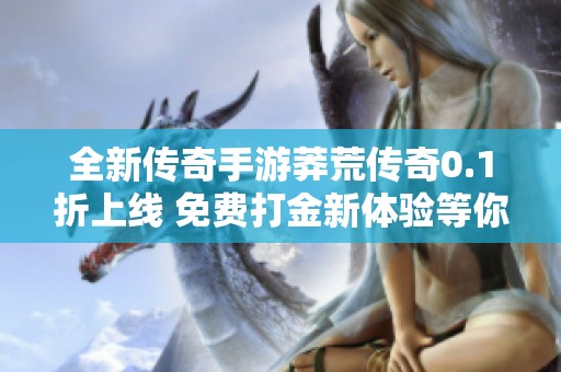 全新传奇手游莽荒传奇0.1折上线 免费打金新体验等你来战
