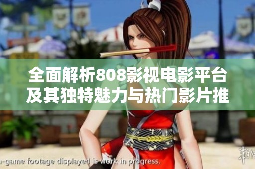 全面解析808影视电影平台及其独特魅力与热门影片推荐