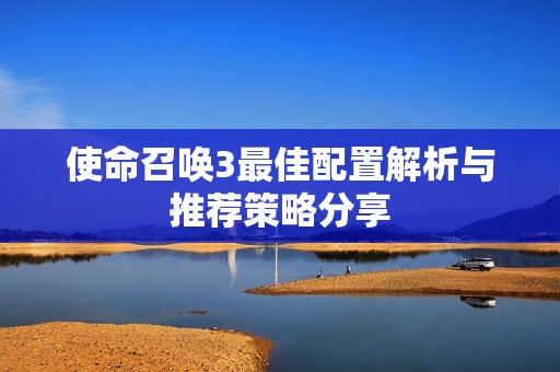 使命召唤3最佳配置解析与推荐策略分享