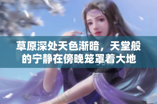 草原深处天色渐暗，天堂般的宁静在傍晚笼罩着大地